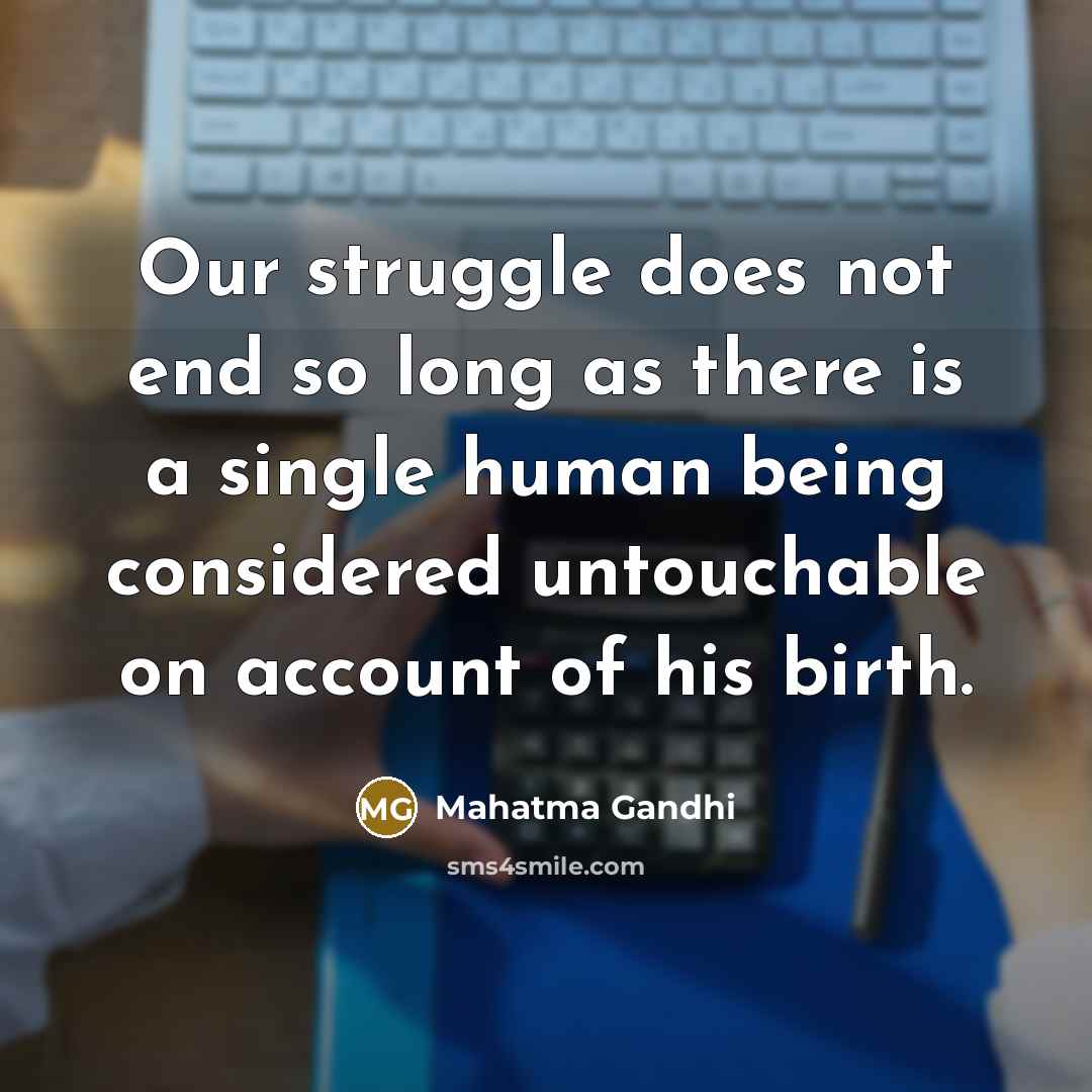 “Our struggle does not end so long as there is a single human being considered untouchable on account of his birth.” quote by Mahatma Gandhi