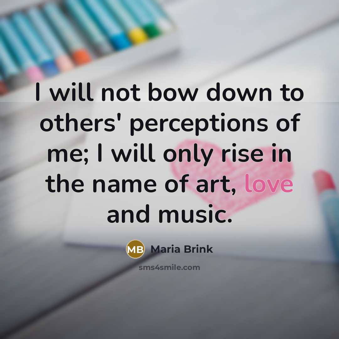 “I will not bow down to others' perceptions of me; I will only rise in the name of art, love and music.” quote by Maria Brink