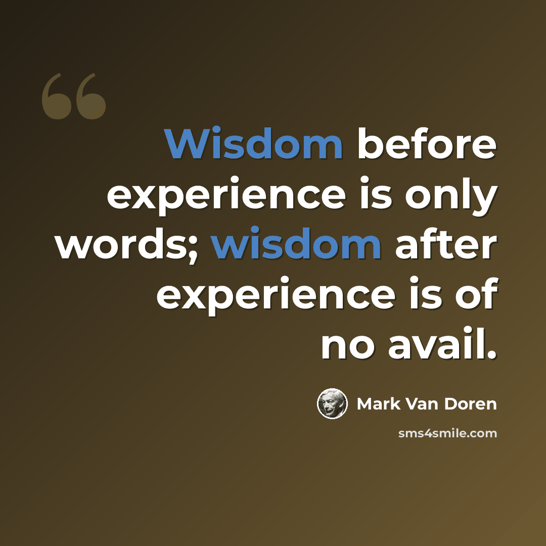 “Wisdom before experience is only words; wisdom after experience is of no avail.” quote by Mark Van Doren