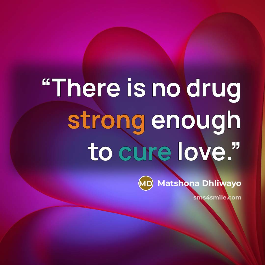 “There is no drug strong enough to cure love.” quote by Matshona Dhliwayo