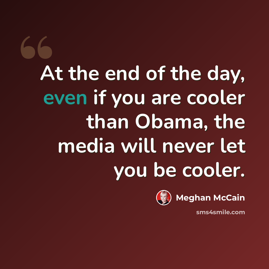“At the end of the day, even if you are cooler than Obama, the media will never let you be cooler.” quote by Meghan McCain