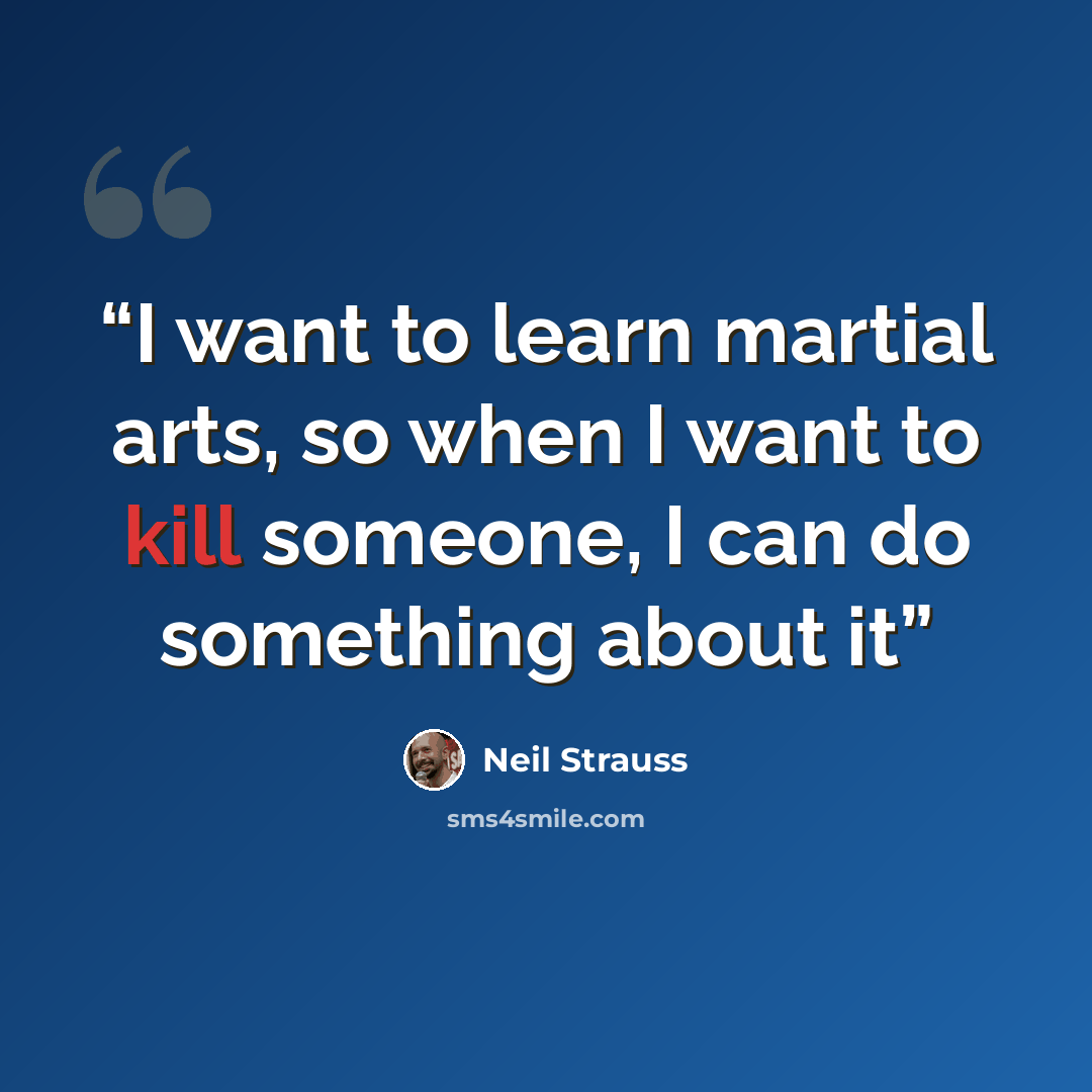 “I want to learn martial arts, so when I want to kill someone, I can do something about it” quote by Neil Strauss