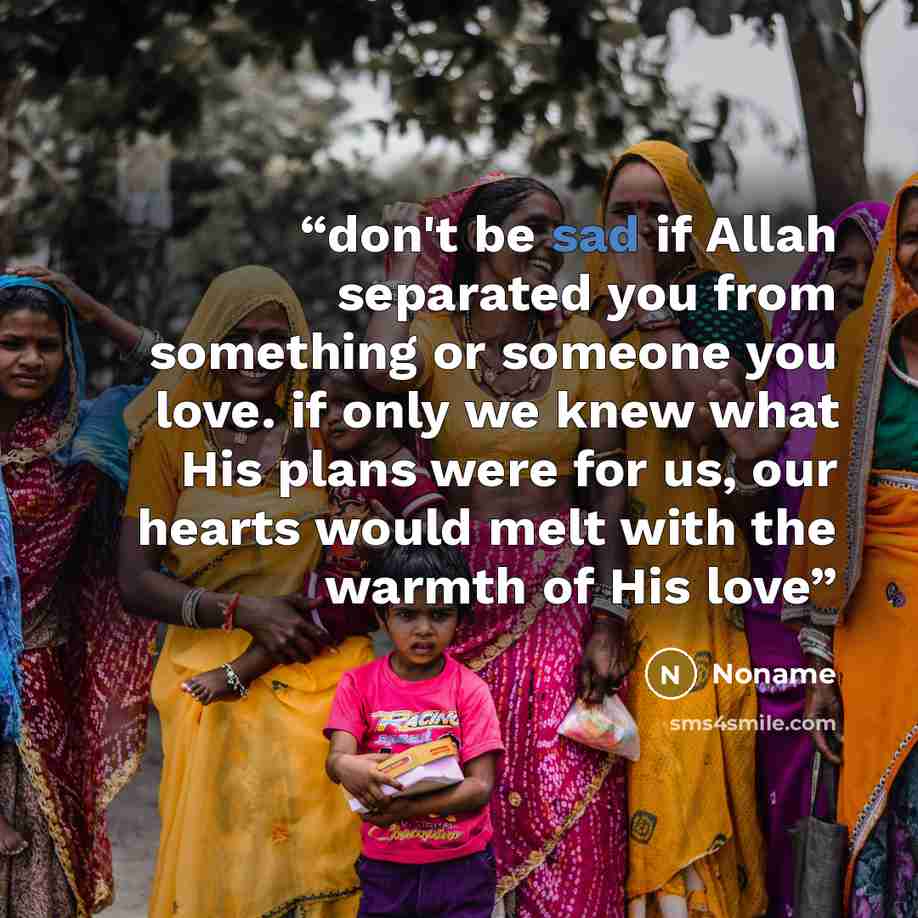 “don't be sad if Allah separated you from something or someone you love. if only we knew what His plans were for us, our hearts would melt with the warmth of His love” quote by Noname