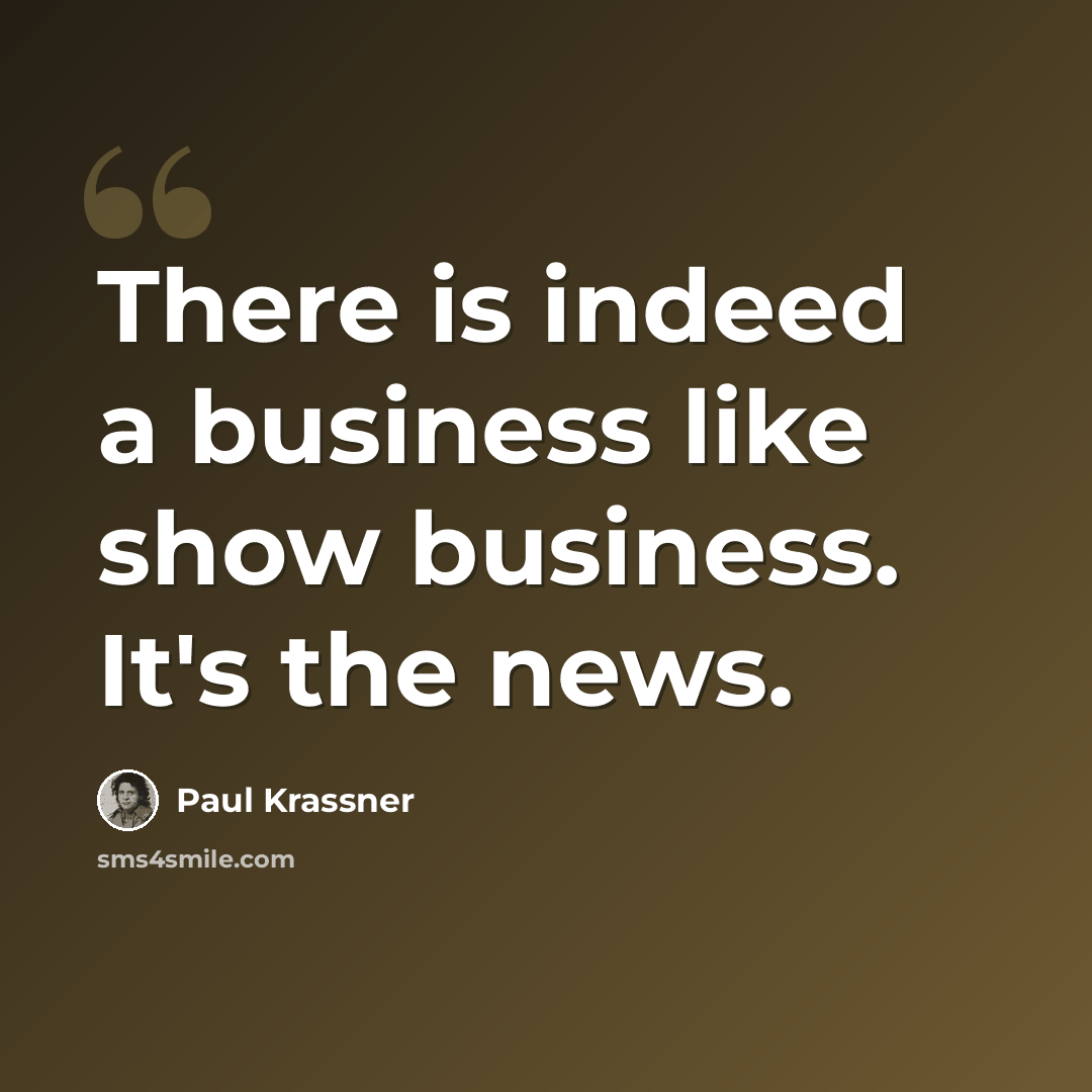 “There is indeed a business like show business. It's the news.” quote by Paul Krassner