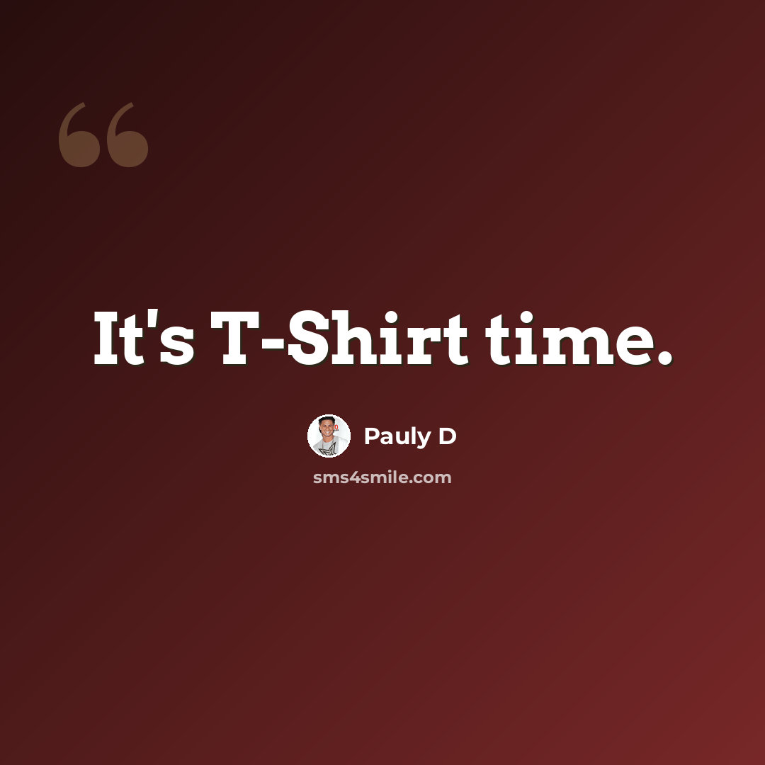 “It's T-Shirt time.” quote by Pauly D