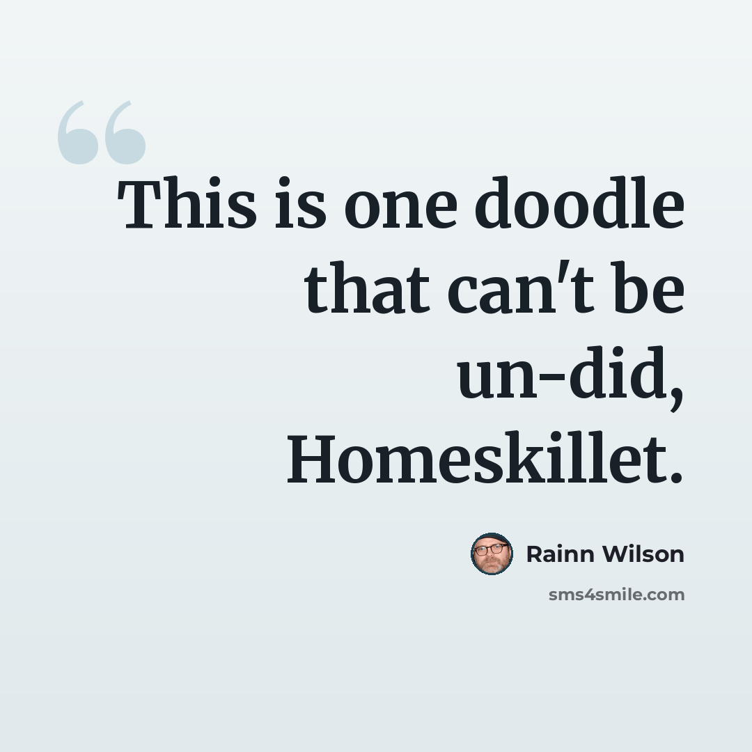 “This is one doodle that can't be un-did, Homeskillet.” quote by Rainn Wilson