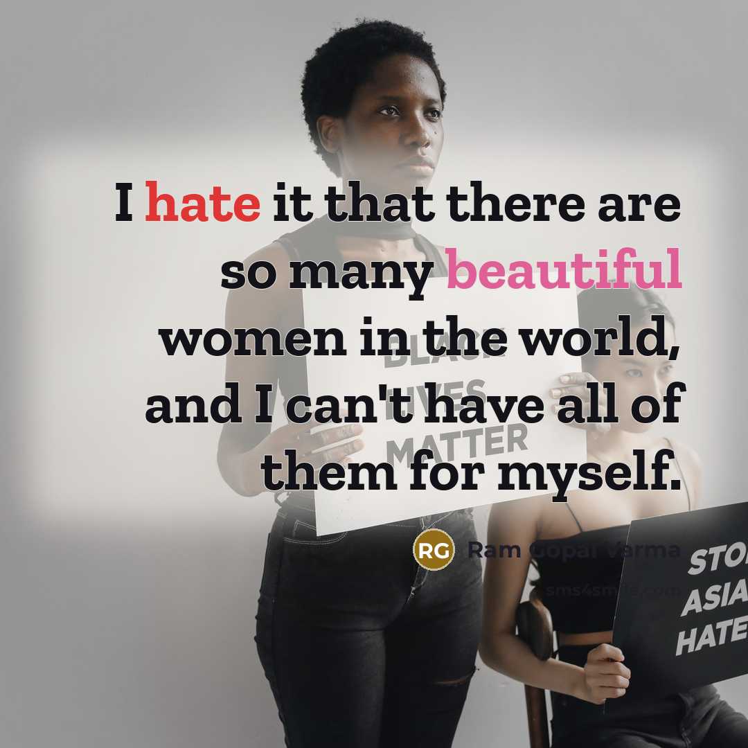 “I hate it that there are so many beautiful women in the world, and I can't have all of them for myself.” quote by Ram Gopal Varma