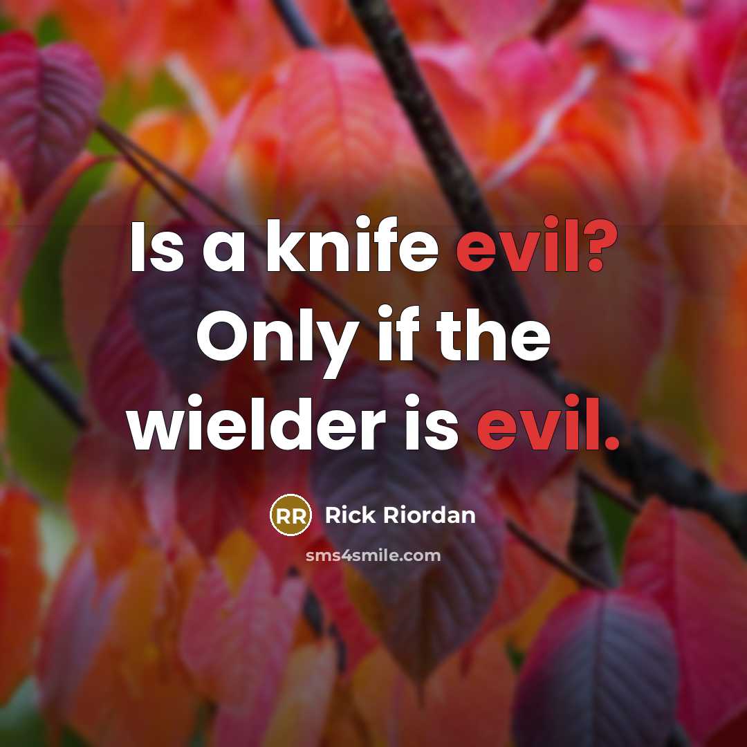 “Is a knife evil? Only if the wielder is evil.” quote by Rick Riordan