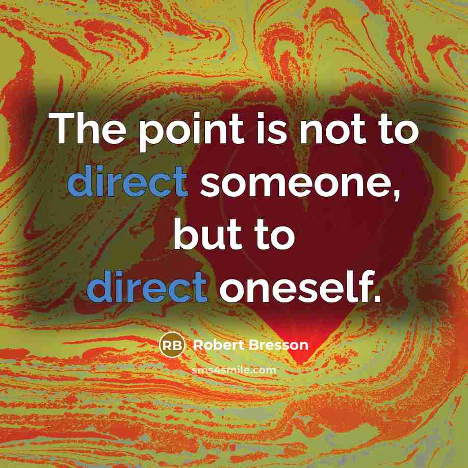 “The point is not to direct someone, but to direct oneself.” quote by Robert Bresson