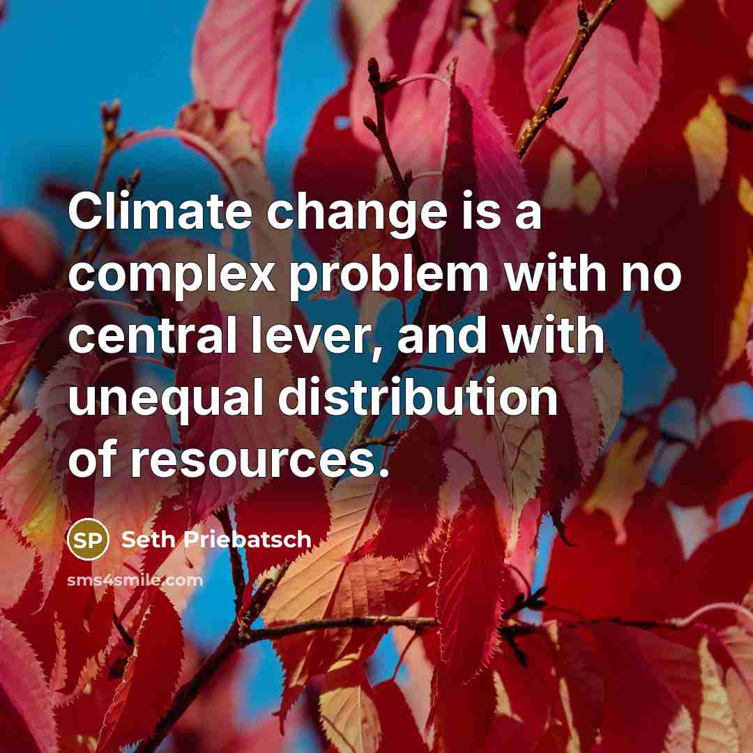 “Climate change is a complex problem with no central lever, and with unequal distribution of resources.” quote by Seth Priebatsch