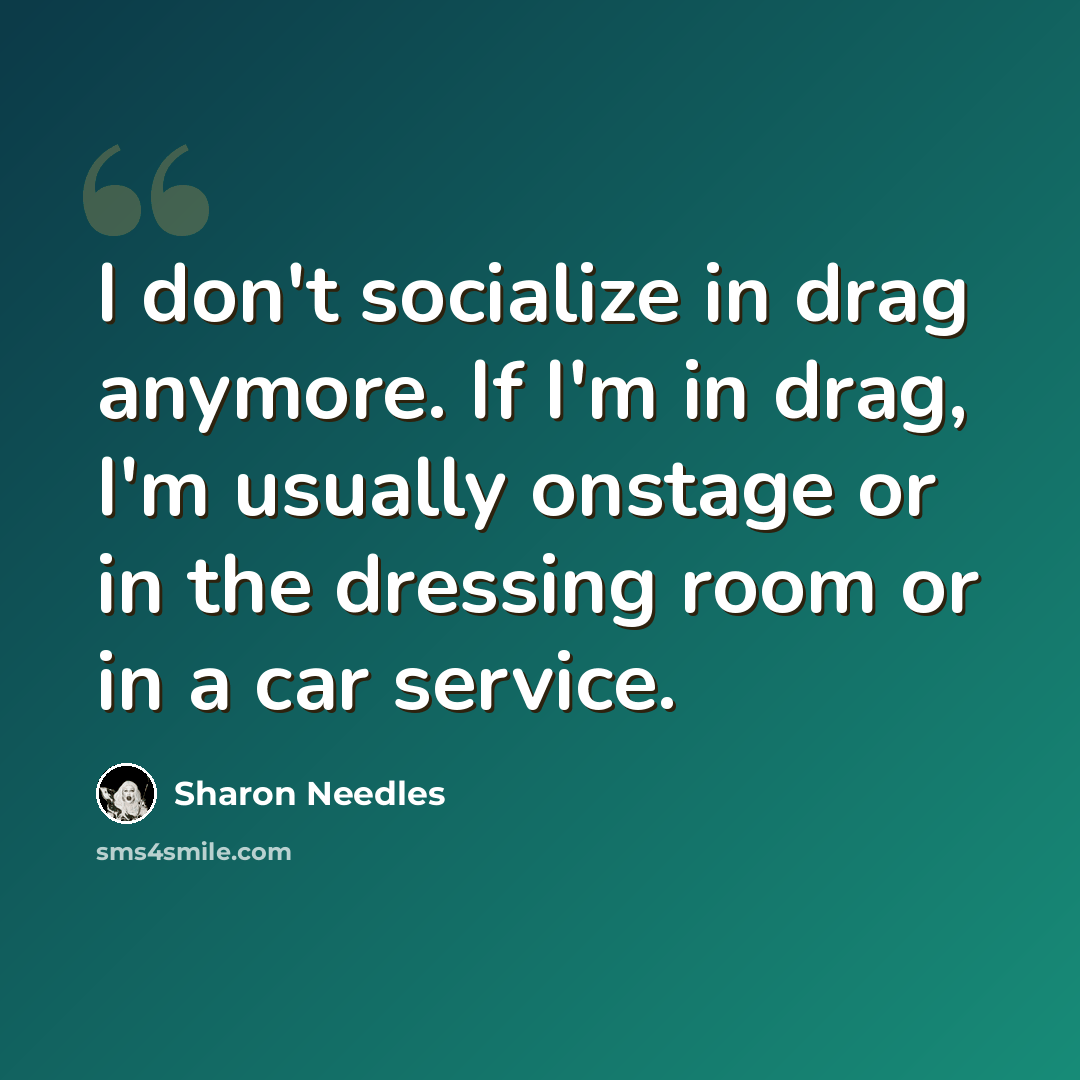 “I don't socialize in drag anymore. If I'm in drag, I'm usually onstage or in the dressing room or in a car service.” quote by Sharon Needles