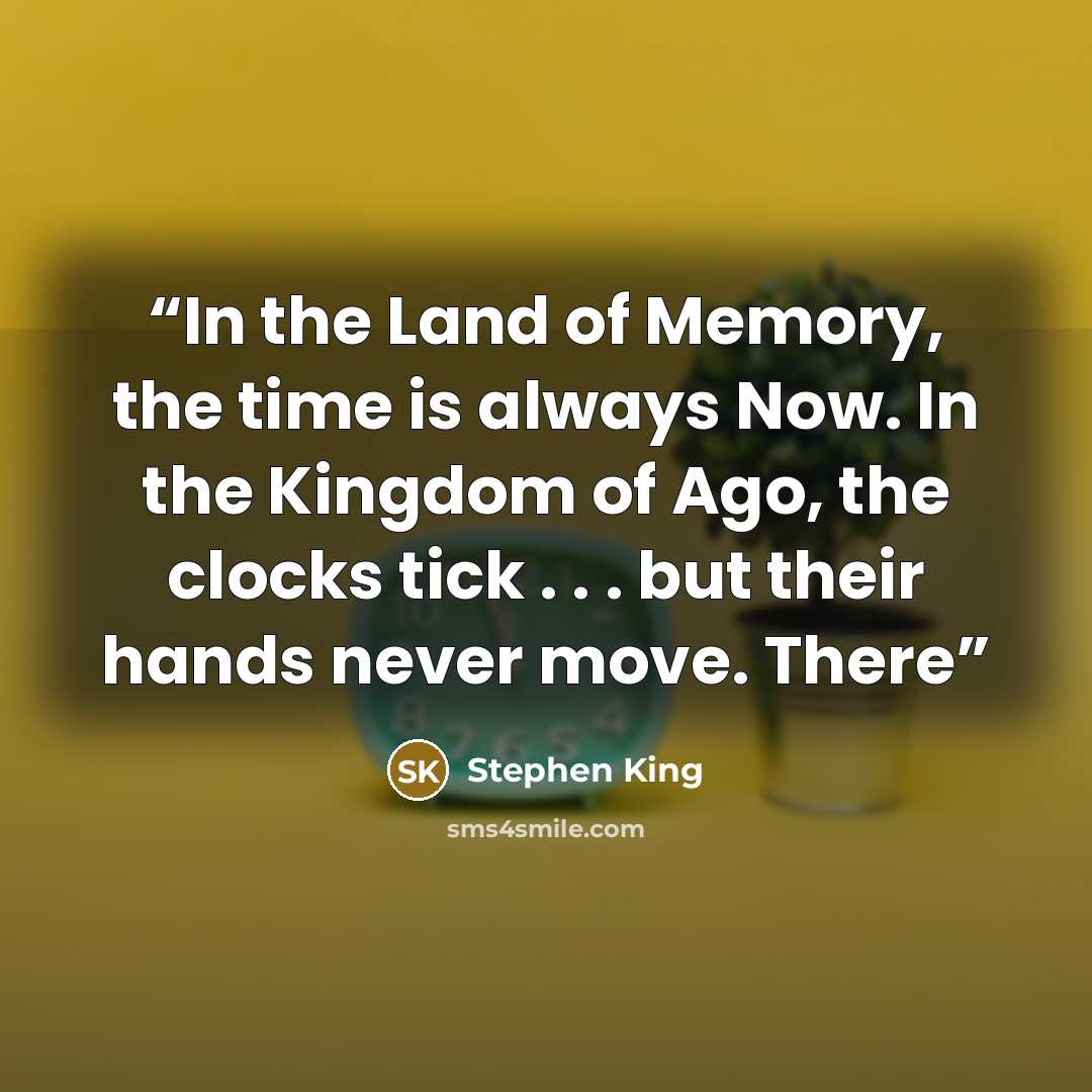 “In the Land of Memory, the time is always Now. In the Kingdom of Ago, the clocks tick . . . but their hands never move. There” quote by Stephen King