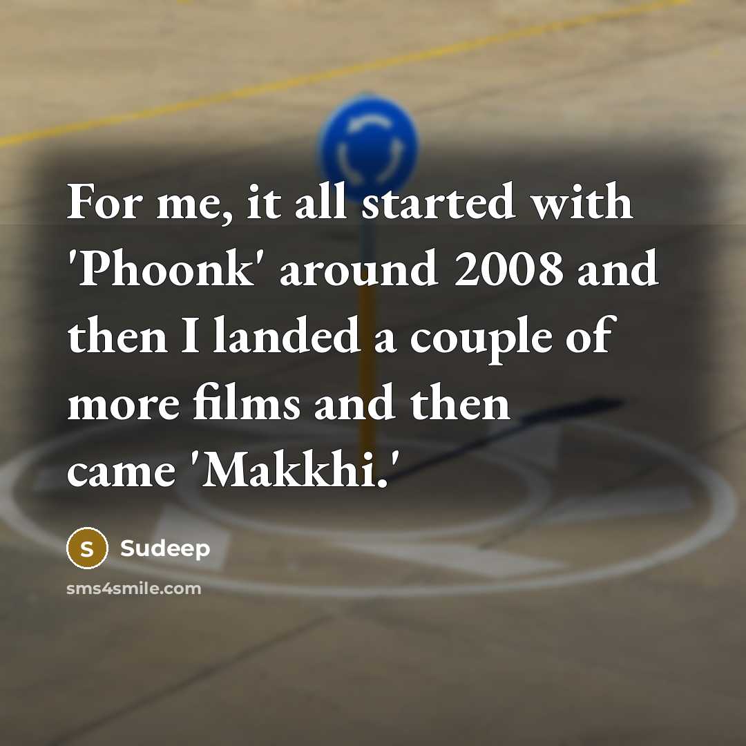 “For me, it all started with 'Phoonk' around 2008 and then I landed a couple of more films and then came 'Makkhi.'” quote by Sudeep