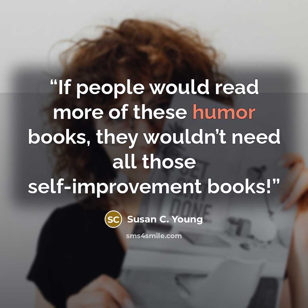 “If people would read more of these humor books, they wouldn’t need all those self-improvement books!” quote by Susan C. Young