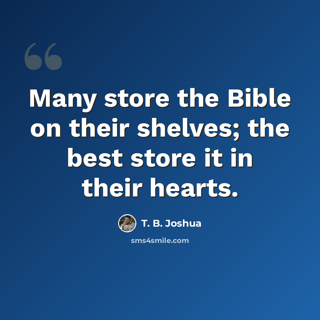 “Many store the Bible on their shelves; the best store it in their hearts.” quote by T. B. Joshua