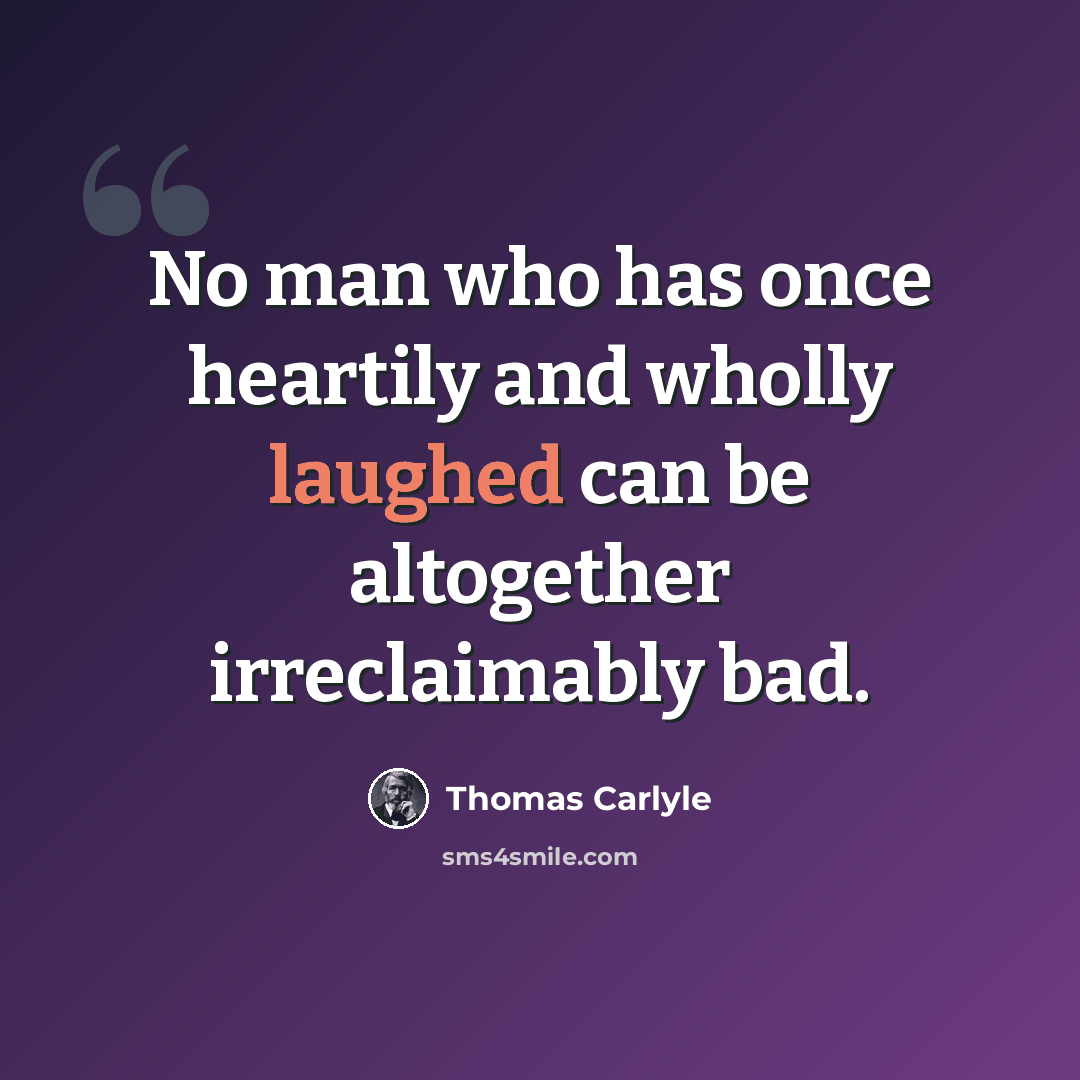 “No man who has once heartily and wholly laughed can be altogether irreclaimably bad.” quote by Thomas Carlyle