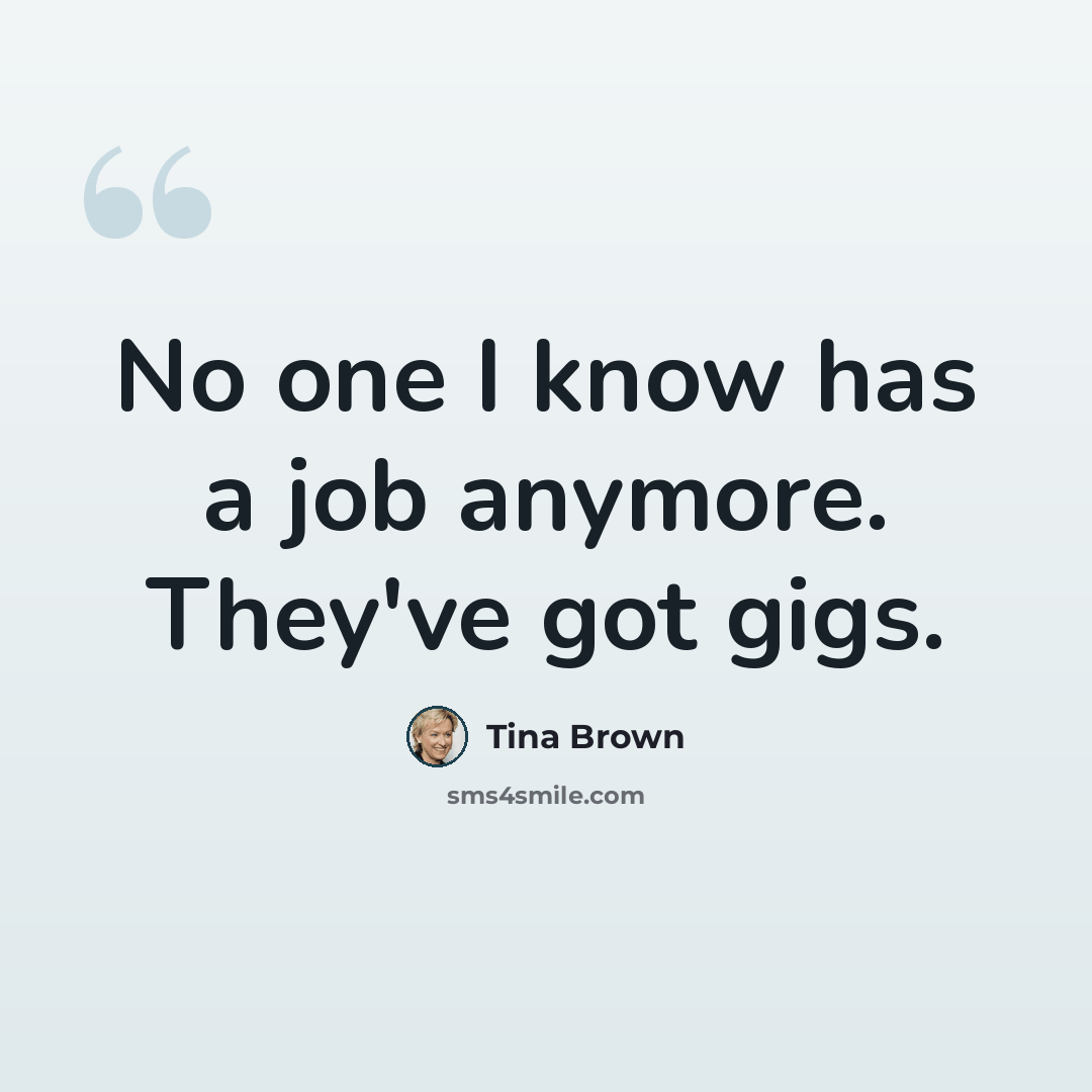 “No one I know has a job anymore. They've got gigs.” quote by Tina Brown