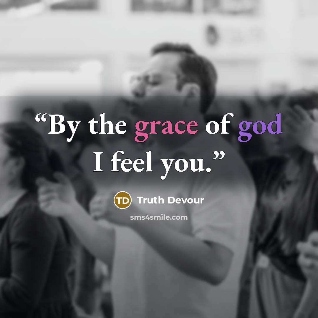 “By the grace of god I feel you.” quote by Truth Devour