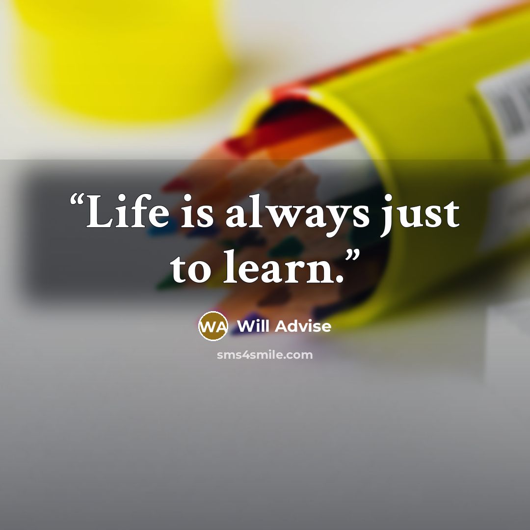 “Life is always just to learn.” quote by Will Advise