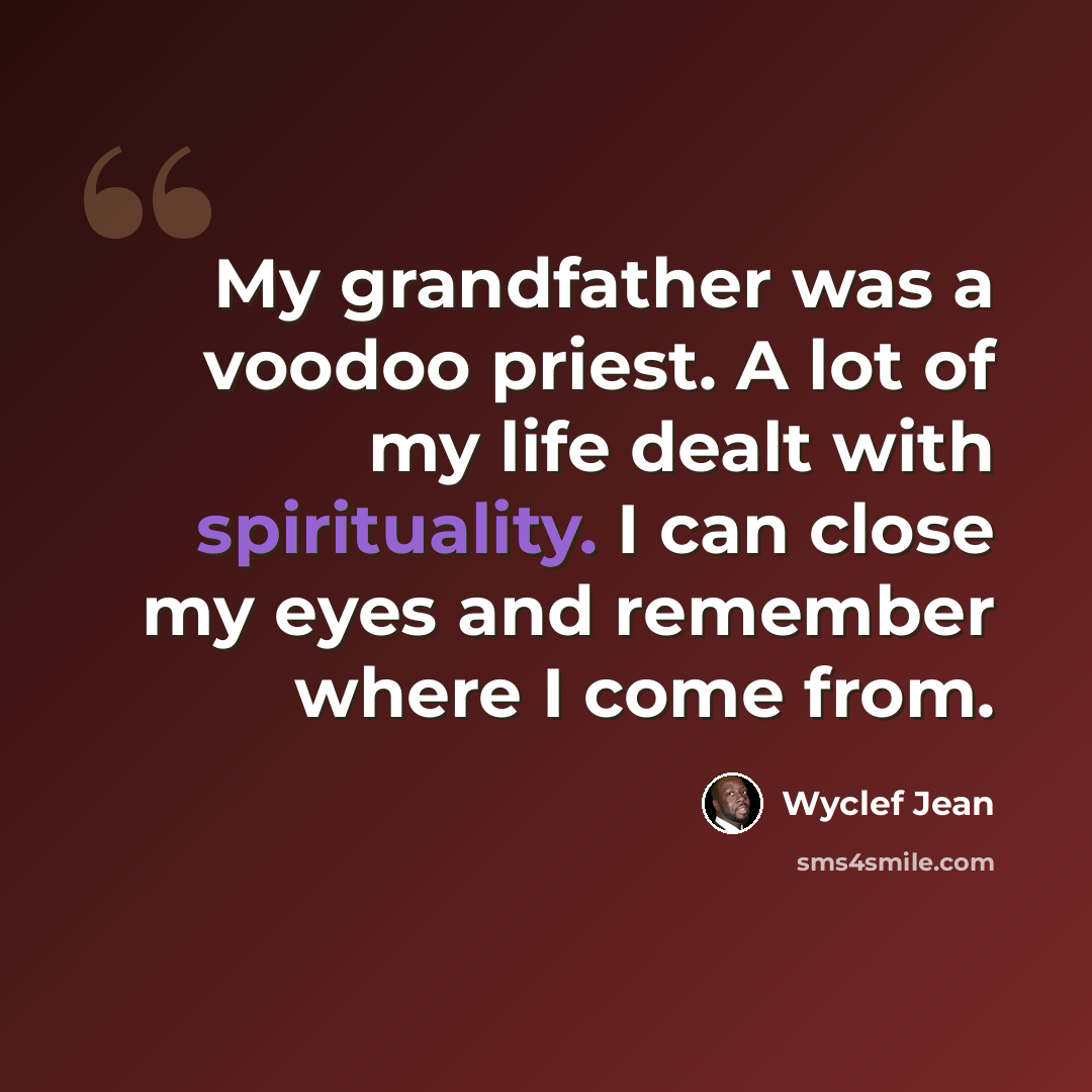 “My grandfather was a voodoo priest. A lot of my life dealt with spirituality. I can close my eyes and remember where I come from.” quote by Wyclef Jean
