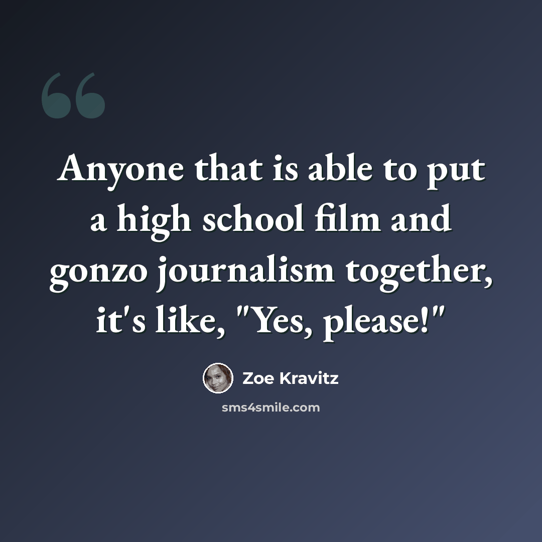 “Anyone that is able to put a high school film and gonzo journalism together, it's like, "Yes, please!"” quote by Zoe Kravitz