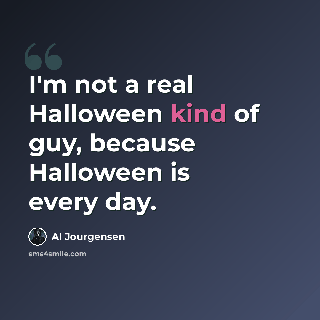 “I'm not a real Halloween kind of guy, because Halloween is every day.” quote by Al Jourgensen