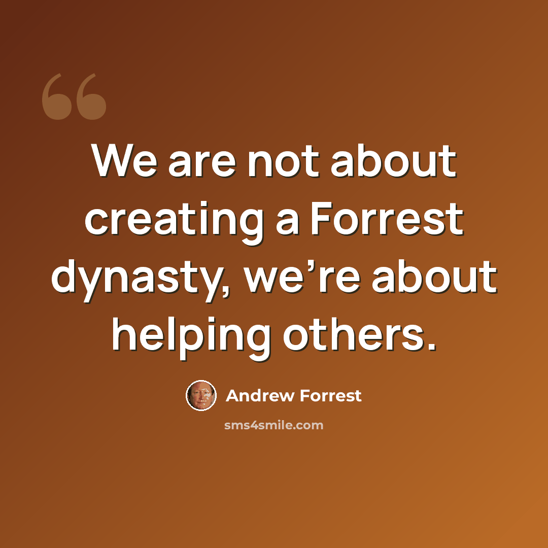 “We are not about creating a Forrest dynasty, we're about helping others.” quote by Andrew Forrest
