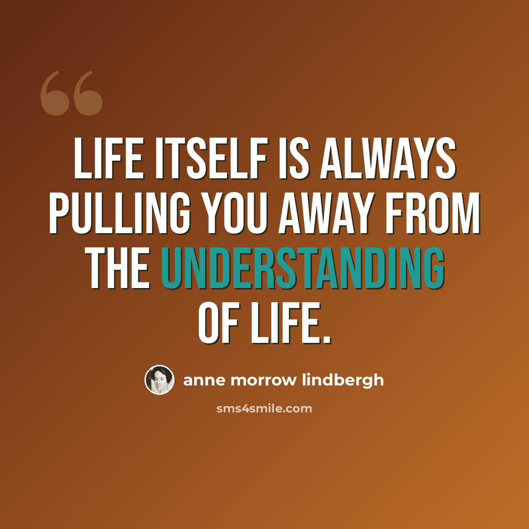 “life itself is always pulling you away from the understanding of life.” quote by Anne Morrow Lindbergh