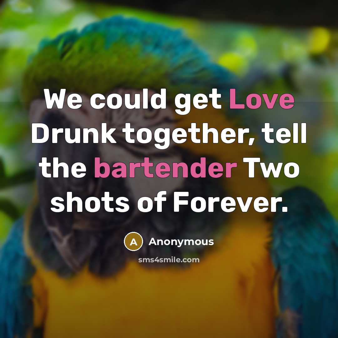 “We could get Love Drunk together, tell the bartender Two shots of Forever.” quote by Anonymous