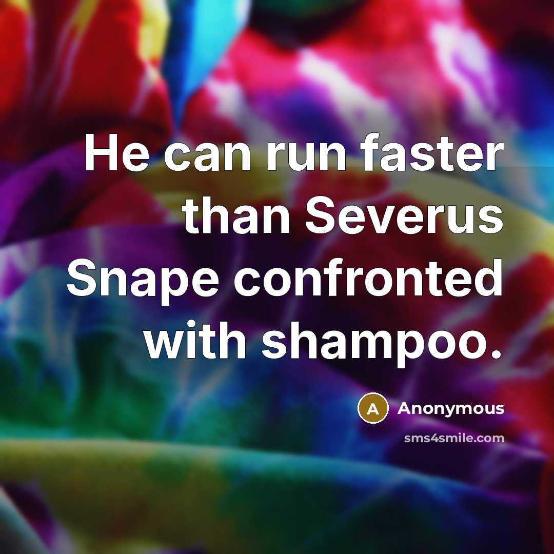 “He can run faster than Severus Snape confronted with shampoo.” quote by Anonymous