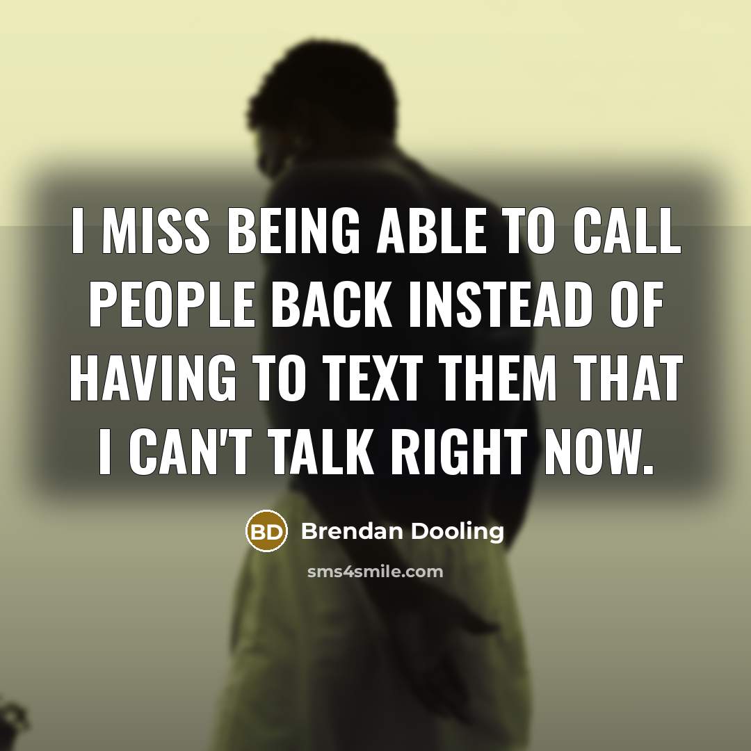 “I miss being able to call people back instead of having to text them that I can't talk right now.” quote by Brendan Dooling