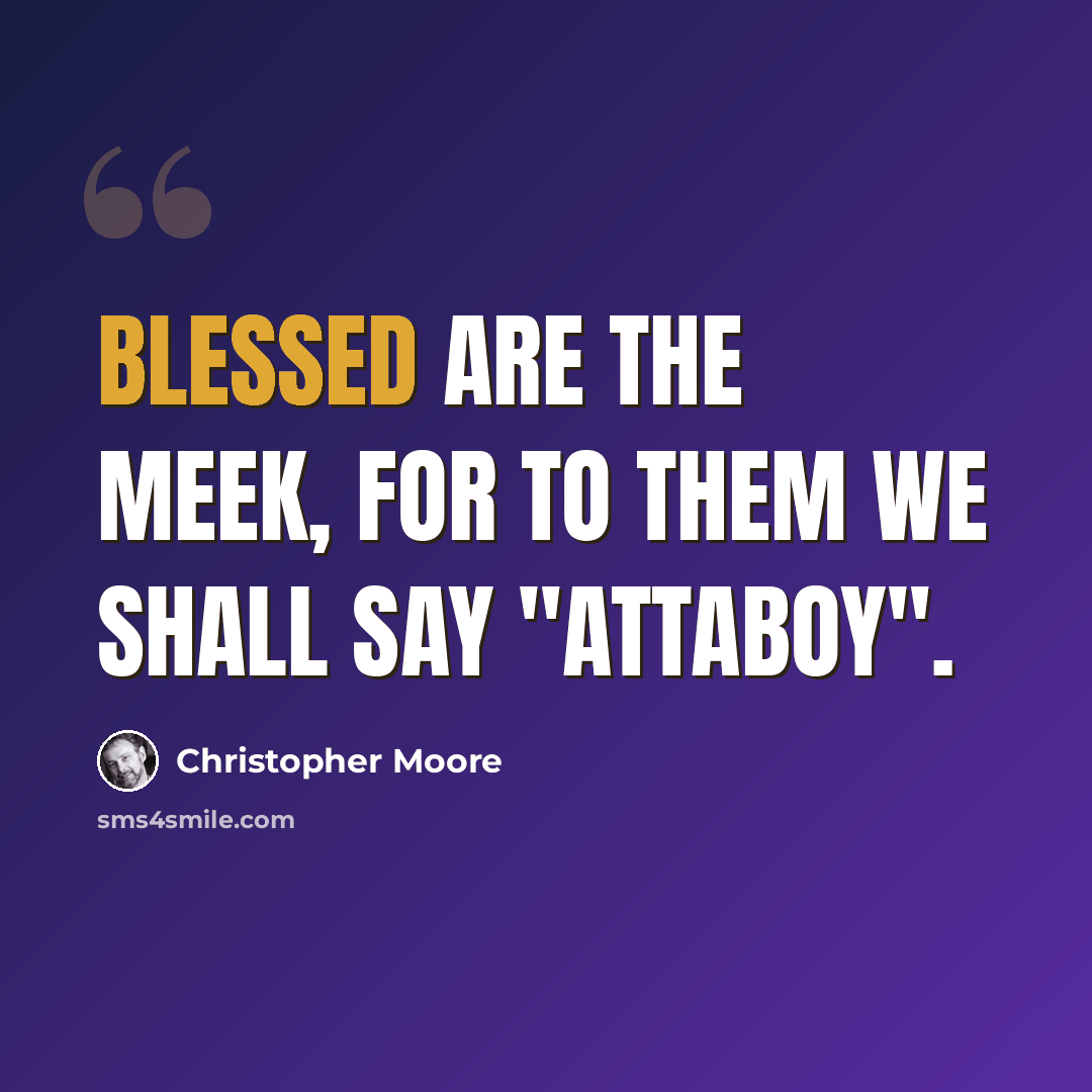 “Blessed are the meek, for to them we shall say "attaboy".” quote by Christopher Moore