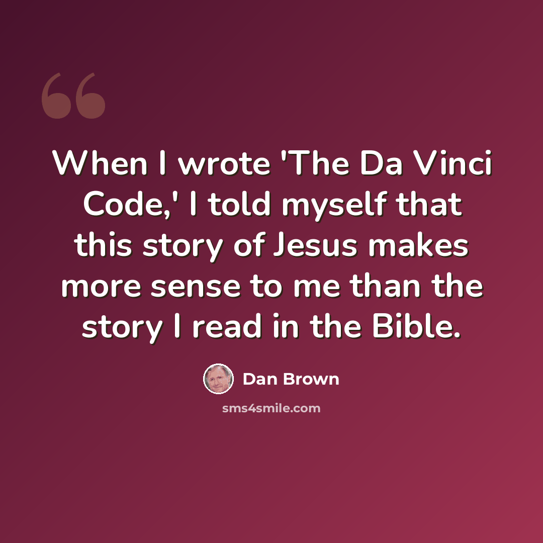 “When I wrote 'The Da Vinci Code,' I told myself that this story of Jesus makes more sense to me than the story I read in the Bible.” quote by Dan Brown