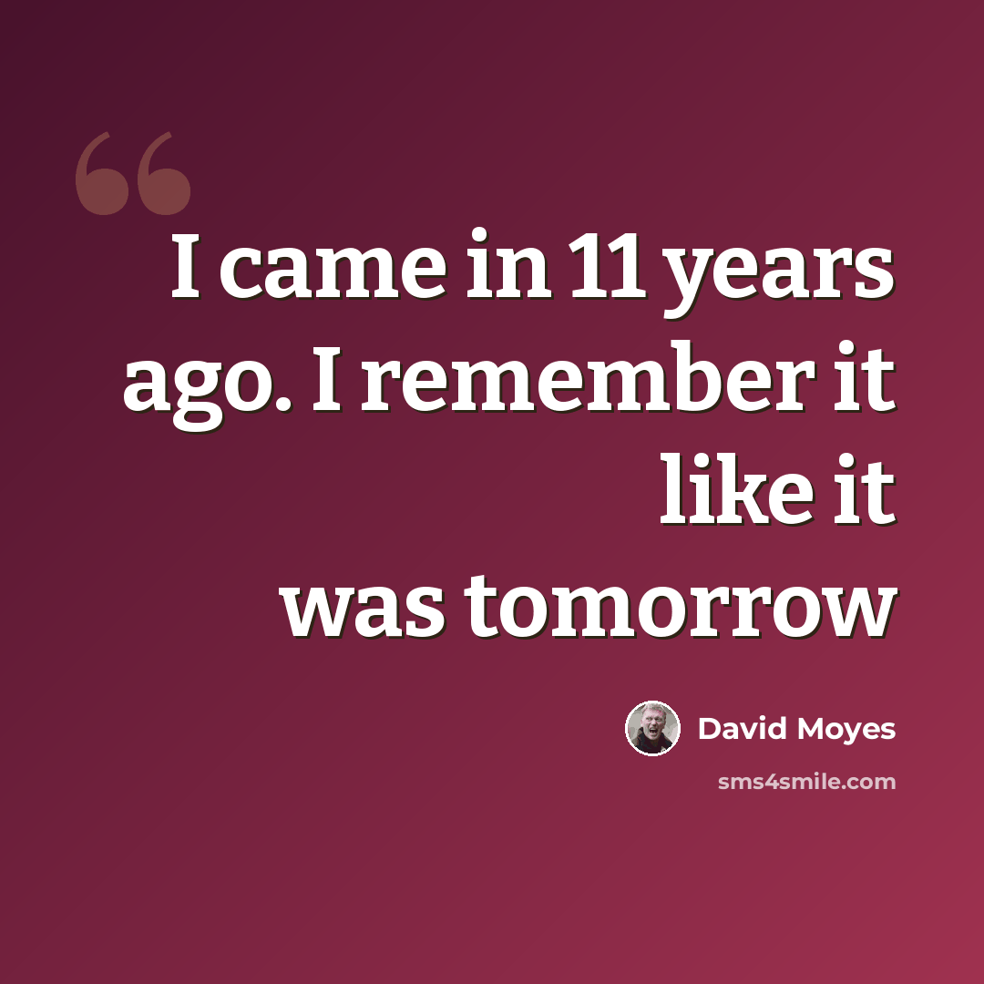 “I came in 11 years ago. I remember it like it was tomorrow” quote by David Moyes