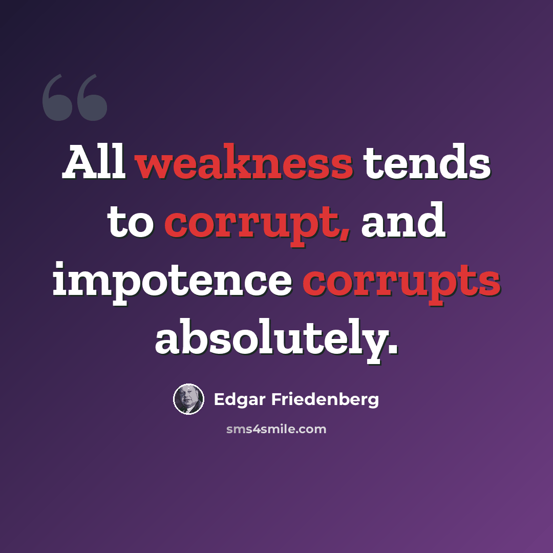 “All weakness tends to corrupt, and impotence corrupts absolutely.” quote by Edgar Friedenberg