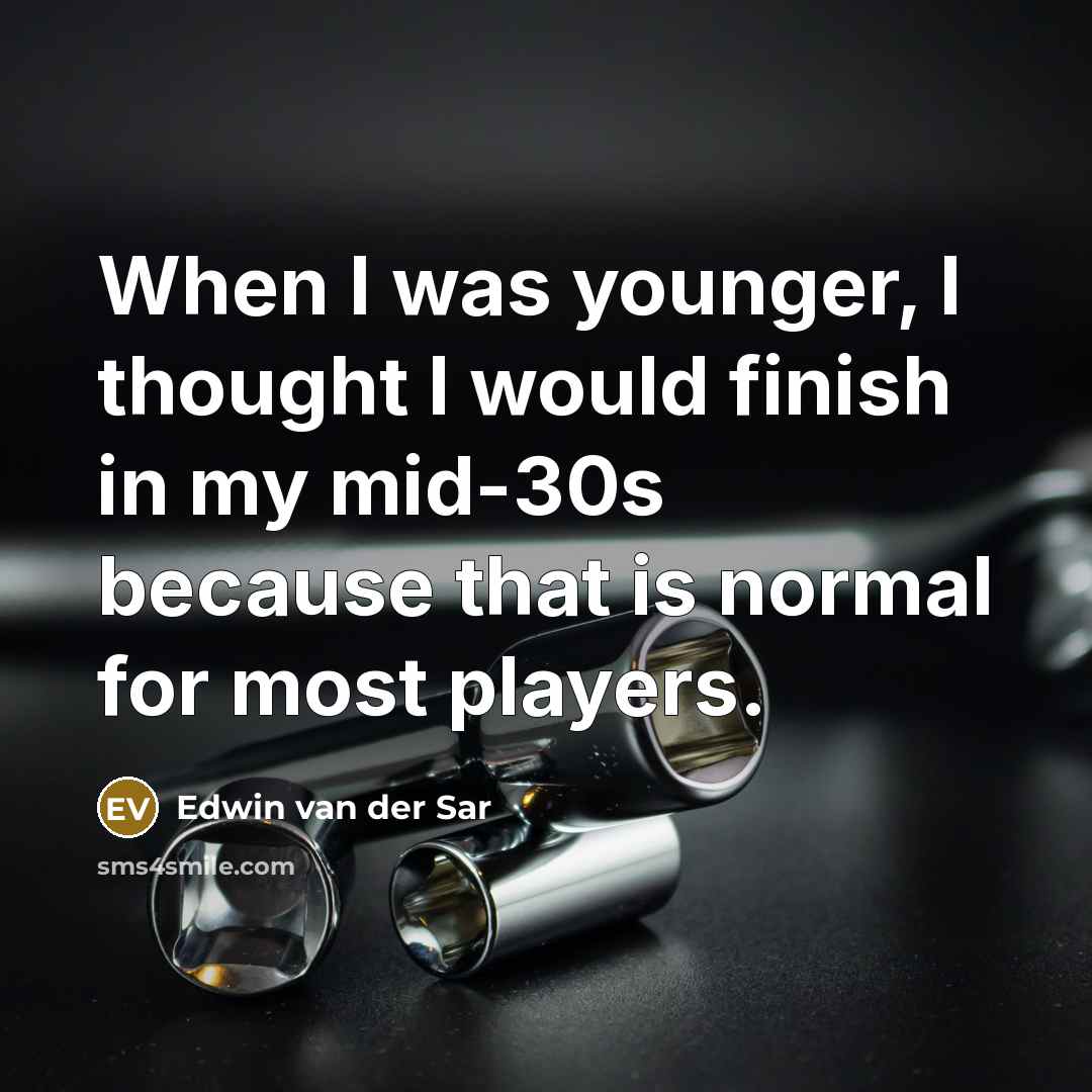“When I was younger, I thought I would finish in my mid-30s because that is normal for most players.” quote by Edwin van der Sar