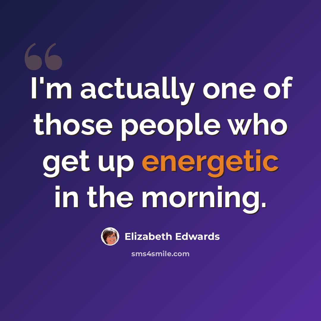 “I'm actually one of those people who get up energetic in the morning.” quote by Elizabeth Edwards