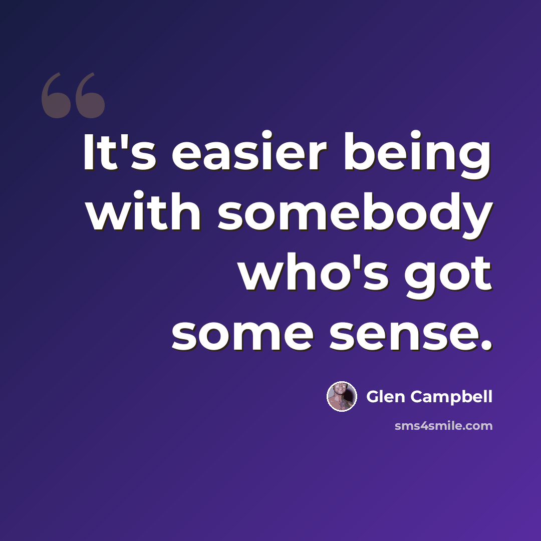 “It's easier being with somebody who's got some sense.” quote by Glen Campbell