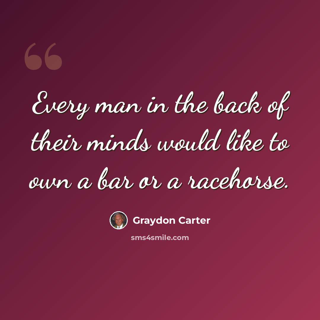 “Every man in the back of their minds would like to own a bar or a racehorse.” quote by Graydon Carter
