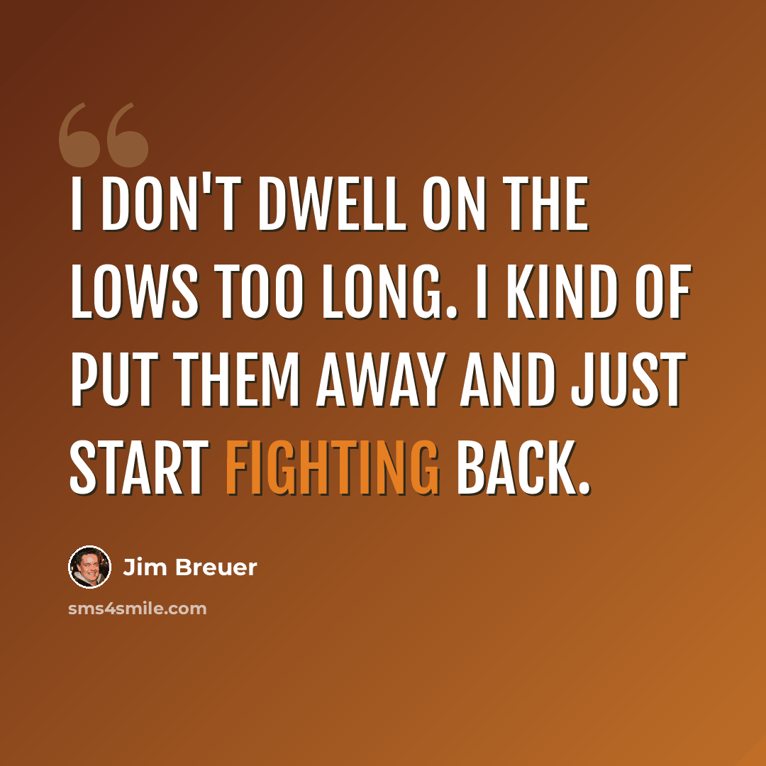 “I don't dwell on the lows too long. I kind of put them away and just start fighting back.” quote by Jim Breuer