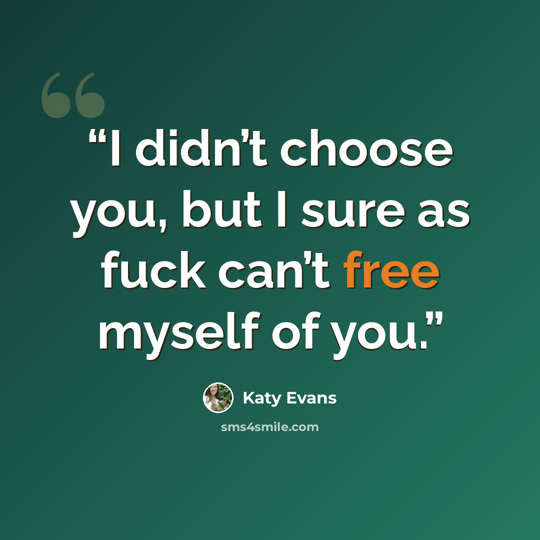 “I didn’t choose you, but I sure as fuck can’t free myself of you.” quote by Katy Evans