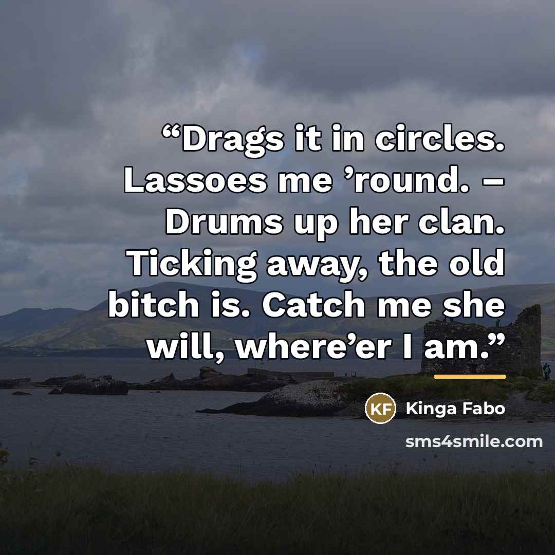 “Drags it in circles. Lassoes me ’round. – Drums up her clan. Ticking away, the old bitch is. Catch me she will, where’er I am.” quote by Kinga Fabo