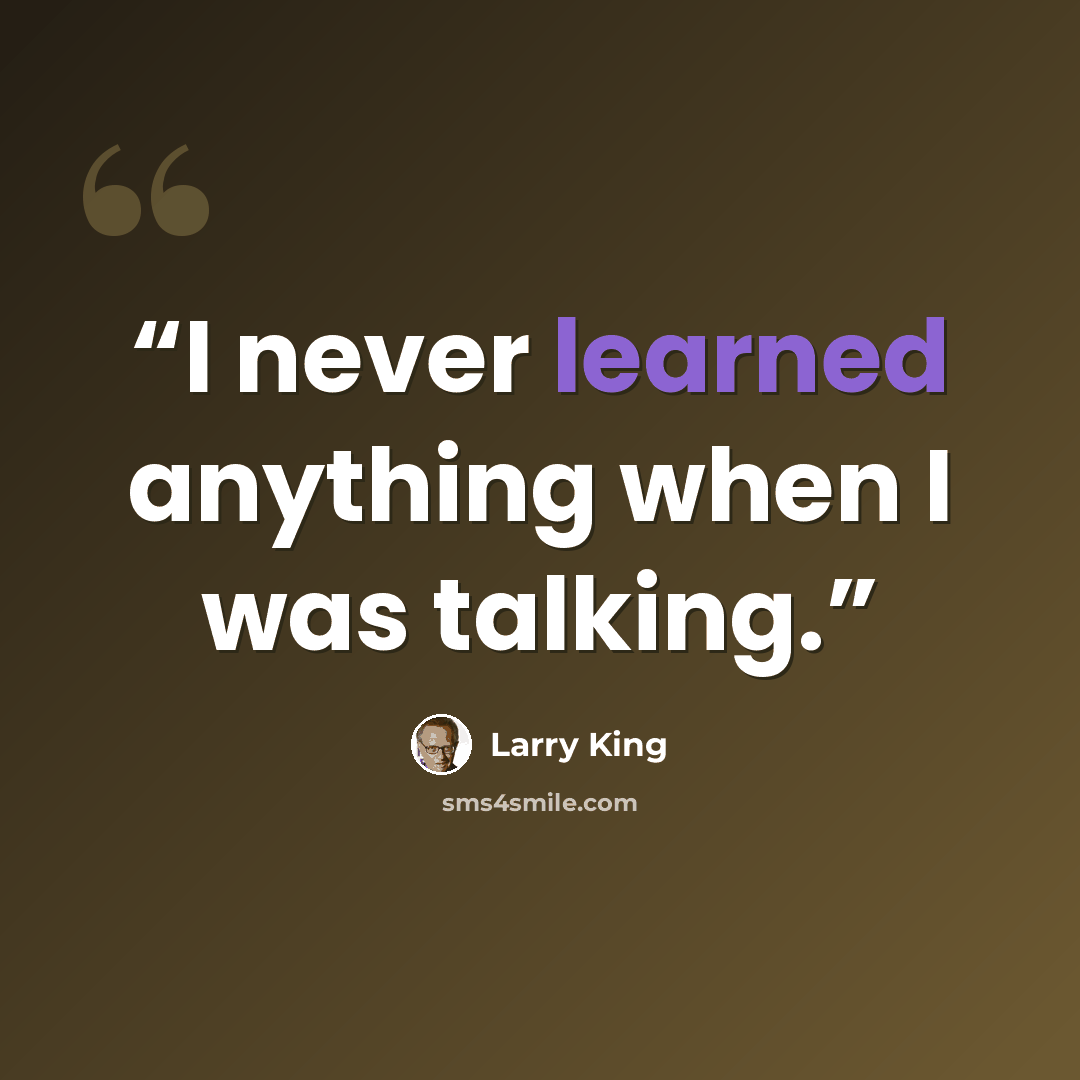 “I never learned anything when I was talking.” quote by Larry King