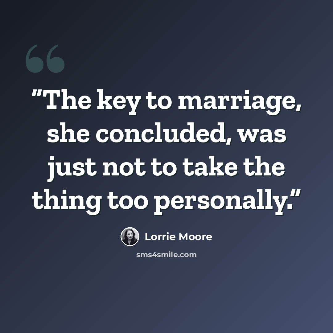 “The key to marriage, she concluded, was just not to take the thing too personally.” quote by Lorrie Moore