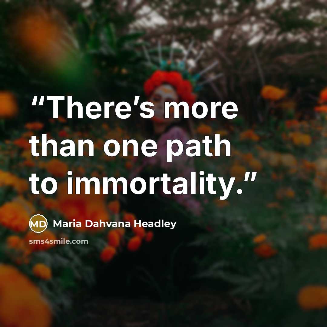 “There’s more than one path to immortality.” quote by Maria Dahvana Headley