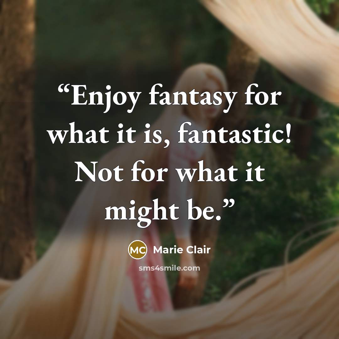 “Enjoy fantasy for what it is, fantastic! Not for what it might be.” quote by Marie Clair