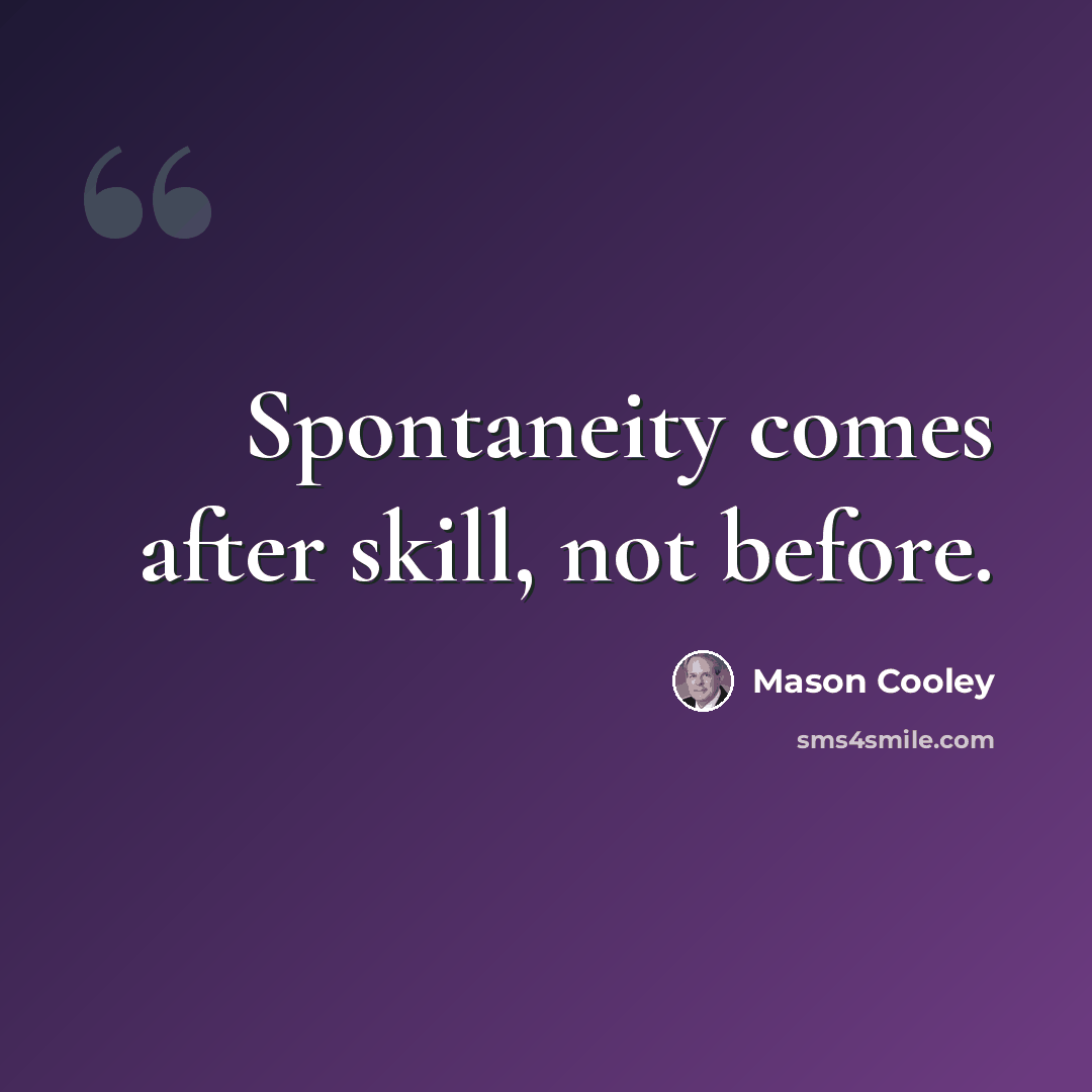 “Spontaneity comes after skill, not before.” quote by Mason Cooley