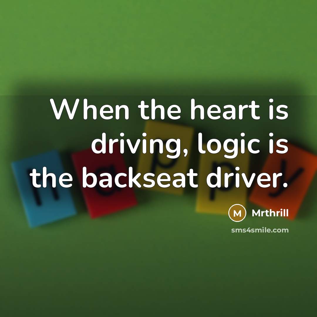 “When the heart is driving, logic is the backseat driver.” quote by Mrthrill
