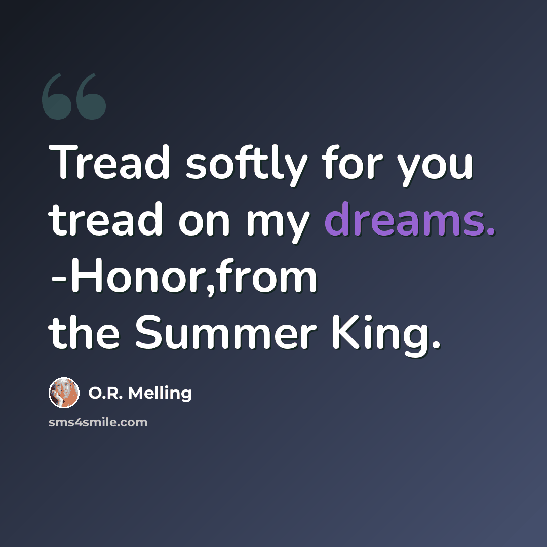 “Tread softly for you tread on my dreams. -Honor,from the Summer King.” quote by O.R. Melling