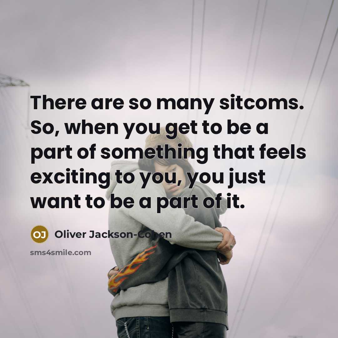 “There are so many sitcoms. So, when you get to be a part of something that feels exciting to you, you just want to be a part of it.” quote by Oliver Jackson-Cohen